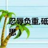 忍辱負重,砥礪前行什么意思（忍辱負重的意思）