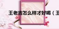 王老吉怎么樣才好喝(王老吉怎么樣)