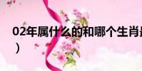 02年屬什么的和哪個生肖最配(02年屬什么)