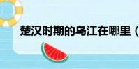 楚漢時期的烏江在哪里(烏江在哪里)