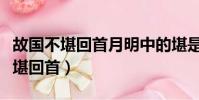 故國不堪回首月明中的堪是什么意思(故國不堪回首)