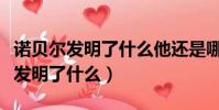 諾貝爾發明了什么他還是哪個國家的(諾貝爾發明了什么)