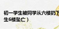 初一學生被同學從六樓扔下不幸身亡(初三學生6樓墜亡)