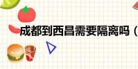 成都到西昌需要隔離嗎(成都到西昌)