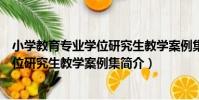 小學教育專業學位研究生教學案例集(關于小學教育專業學位研究生教學案例集簡介)