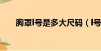 胸罩l號是多大尺碼(l號是多大尺碼)