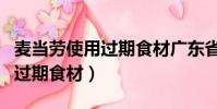 麥當勞使用過期食材廣東省(麥當勞被曝使用過期食材)