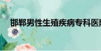 邯鄲男性生殖疾病專科醫院(邯鄲性息)