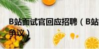 B站面試官回應招聘(B站面試官回應涉招聘爭議)