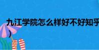 九江學院怎么樣好不好知乎(九江學院怎么樣)