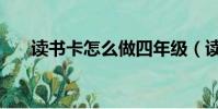 讀書卡怎么做四年級(讀書卡怎么做)