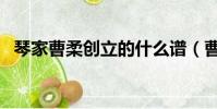 琴家曹柔創立的什么譜(曹柔創造什么譜)