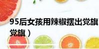 95后女孩用辣椒擺出黨旗(女孩用辣椒擺出黨旗)