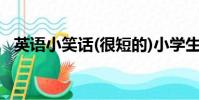 英語小笑話(很短的)小學生(英語小笑話)