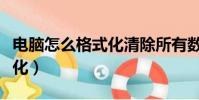 電腦怎么格式化清除所有數據(電腦怎么格式化)