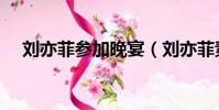 劉亦菲參加晚宴(劉亦菲素顏參加聚會)