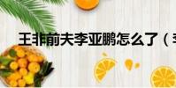 王非前夫李亞鵬怎么了(李亞鵬怎么了)