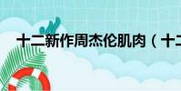 十二新作周杰倫肌肉(十二新作 周杰倫)