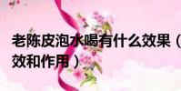 老陳皮泡水喝有什么效果(老陳皮泡水喝的功效和作用)