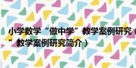 小學數學“做中學”教學案例研究(關于小學數學“做中學”教學案例研究簡介)