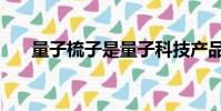 量子梳子是量子科技產品嗎(量子梳)