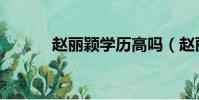 趙麗穎學歷高嗎(趙麗穎學歷)