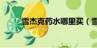 雪杰克藥水哪里買(雪杰克藥水)