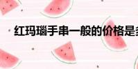 紅瑪瑙手串一般的價格是多少(紅瑪瑙)