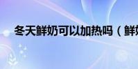冬天鮮奶可以加熱嗎(鮮奶可以加熱嗎)