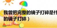 我曾把完整的鏡子打碎是什么歌(我曾把完整的鏡子打碎)