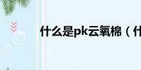 什么是pk云氧棉(什么是pk)