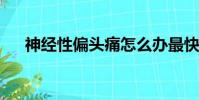神經性偏頭痛怎么辦最快最有效的方法