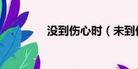 沒到傷心時(未到傷心時)