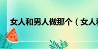 女人和男人做那個(女人和男人做那個)