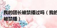 我的團長被禁播過嗎(我的團長我的團為什么被禁播)