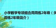 小學數學專項組合周周練2年級(關于小學數學專項組合周周練2年級簡介)