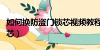 如何換防盜門鎖芯視頻教程(如何換防盜門鎖芯)