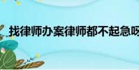 找律師辦案律師都不起急呀(找律師辦案)