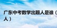廣東中考數學出題人是誰(廣東中考數學出題人)