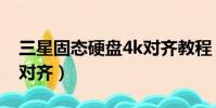 三星固態硬盤4k對齊教程(三星固態硬盤4k對齊)