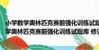 小學數學奧林匹克賽前強化訓練試題庫 修訂版(關于小學數學奧林匹克賽前強化訓練試題庫 修訂版簡介)