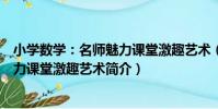 小學數學:名師魅力課堂激趣藝術(關于小學數學:名師魅力課堂激趣藝術簡介)