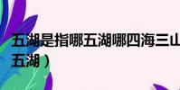 五湖是指哪五湖哪四海三山五岳(五湖是指哪五湖)
