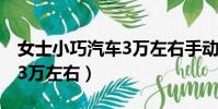 女士小巧汽車3萬左右手動擋(女士小巧汽車3萬左右)