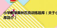 小學數學奧林匹克訓練題庫(關于小學數學奧林匹克訓練題庫簡介)