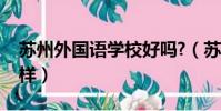 蘇州外國語學校好嗎?(蘇州外國語學校怎么樣)