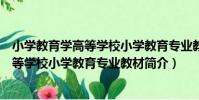 小學教育學高等學校小學教育專業教材(關于小學教育學高等學校小學教育專業教材簡介)