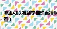 哪里可以看到李佳琪直播啊(李佳琪直播哪里看)