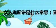 女人說畫餅是什么意思(畫餅是什么意思)