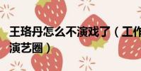 王珞丹怎么不演戲了(工作室否認王珞丹退出演藝圈)
